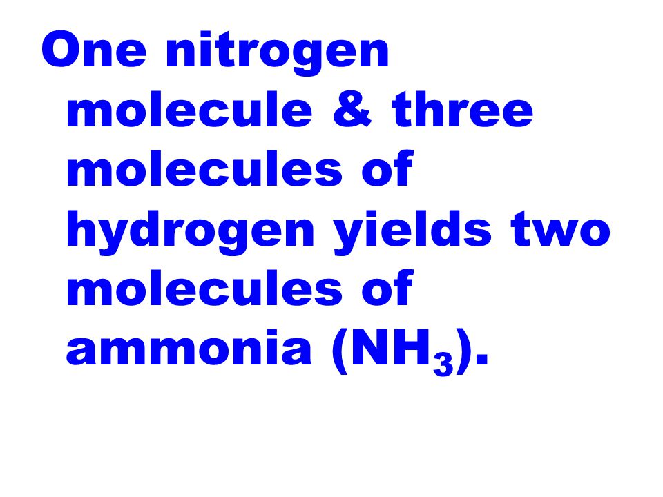 One nitrogen molecule & three molecules of hydrogen yields two molecules of ammonia (NH 3 ).