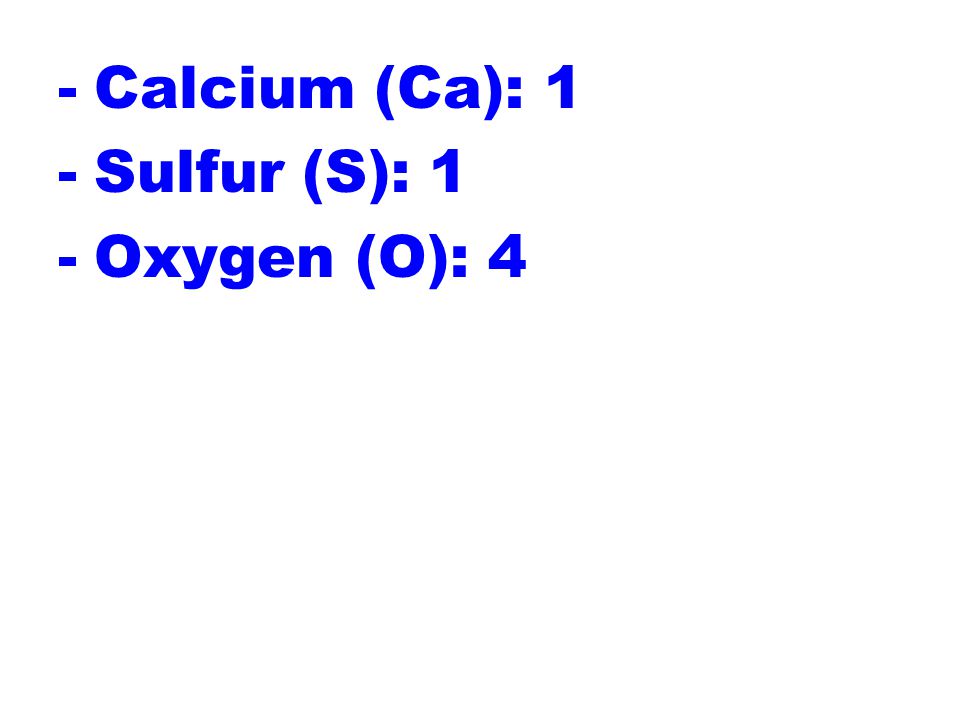 -Calcium (Ca): 1 -Sulfur (S): 1 -Oxygen (O): 4