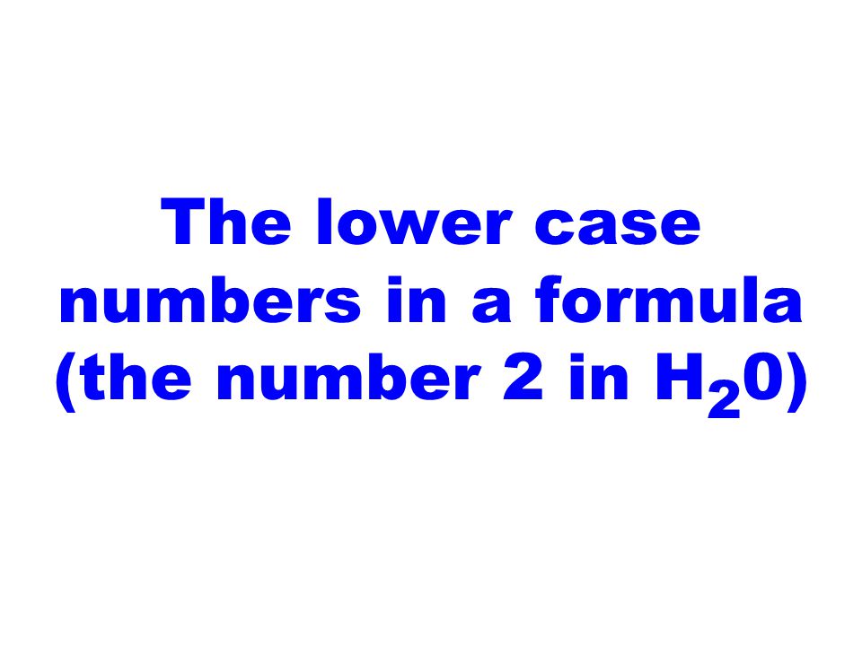 The lower case numbers in a formula (the number 2 in H 2 0)
