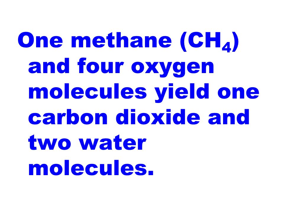 One methane (CH 4 ) and four oxygen molecules yield one carbon dioxide and two water molecules.