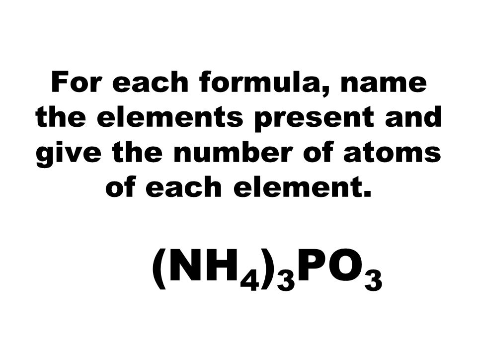 For each formula, name the elements present and give the number of atoms of each element.