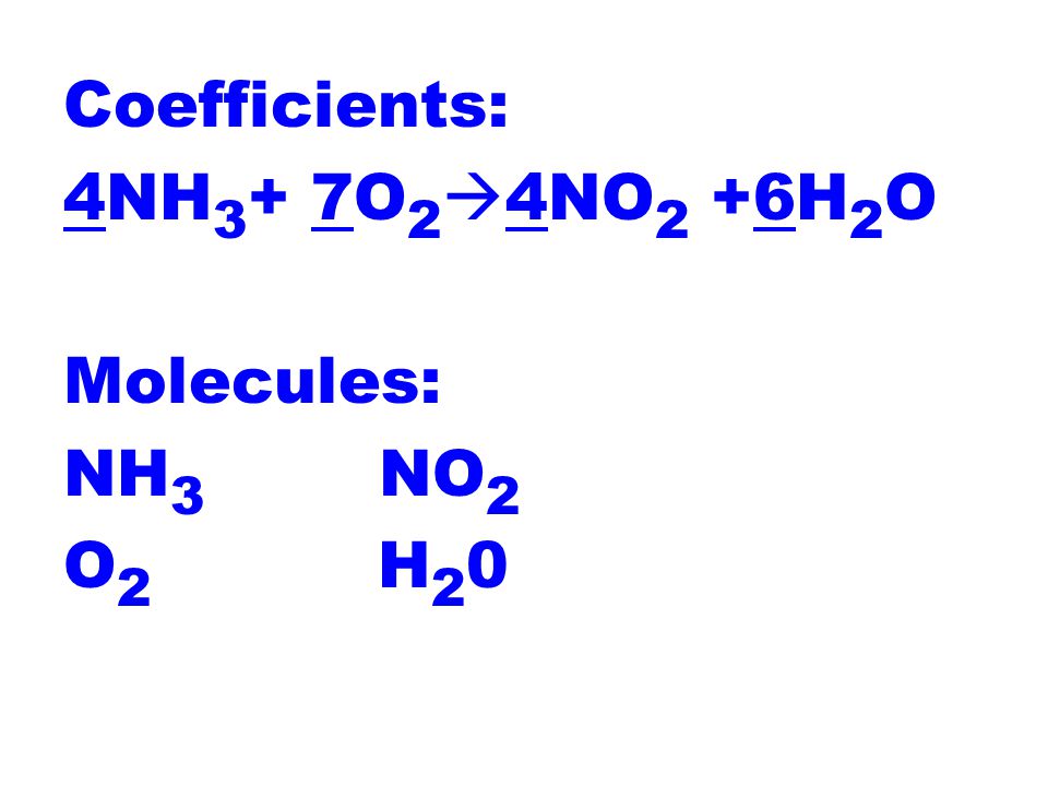 Coefficients: 4NH 3 + 7O 2  4NO 2 +6H 2 O Molecules: NH 3 NO 2 O 2 H 2 0