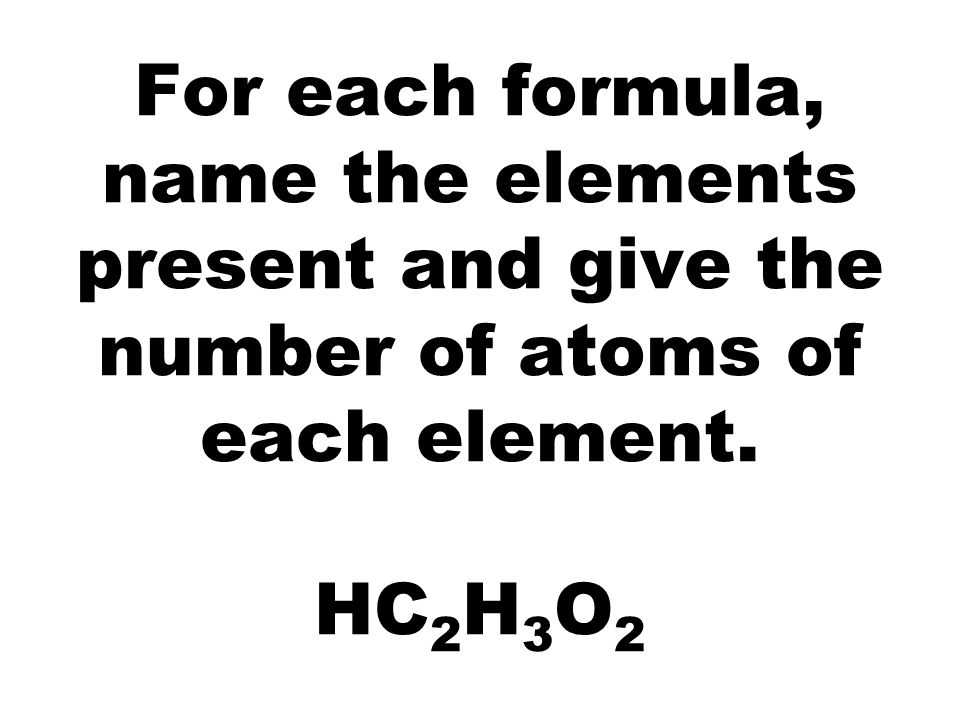 For each formula, name the elements present and give the number of atoms of each element.
