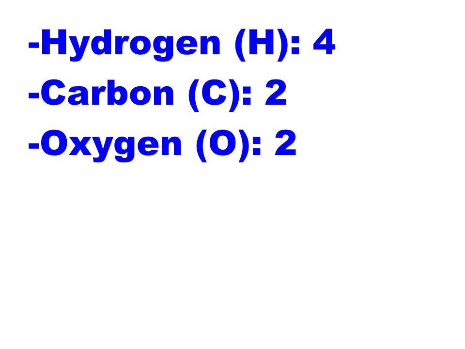 -Hydrogen (H): 4 -Carbon (C): 2 -Oxygen (O): 2