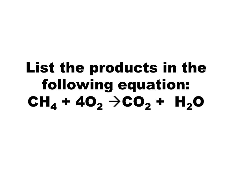 List the products in the following equation: CH 4 + 4O 2  CO 2 + H 2 O