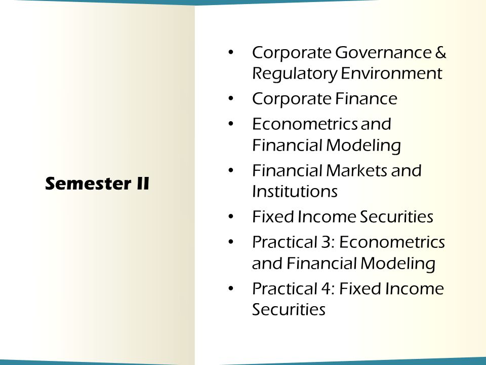 Semester II Corporate Governance & Regulatory Environment Corporate Finance Econometrics and Financial Modeling Financial Markets and Institutions Fixed Income Securities Practical 3: Econometrics and Financial Modeling Practical 4: Fixed Income Securities