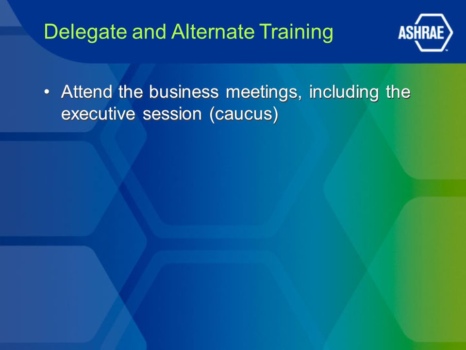 Attend the business meetings, including the executive session (caucus)