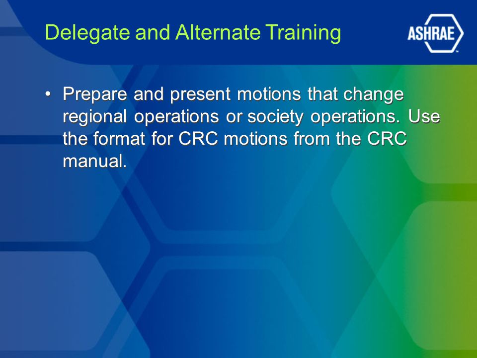 Delegate and Alternate Training Prepare and present motions that change regional operations or society operations.