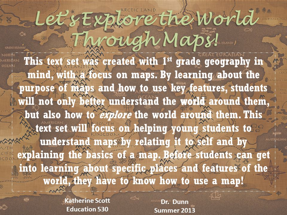 Let’s Explore the World Through Maps! Katherine Scott Education 530 Dr. Dunn Summer 2013
