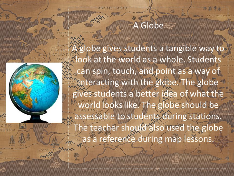 A Globe A globe gives students a tangible way to look at the world as a whole.