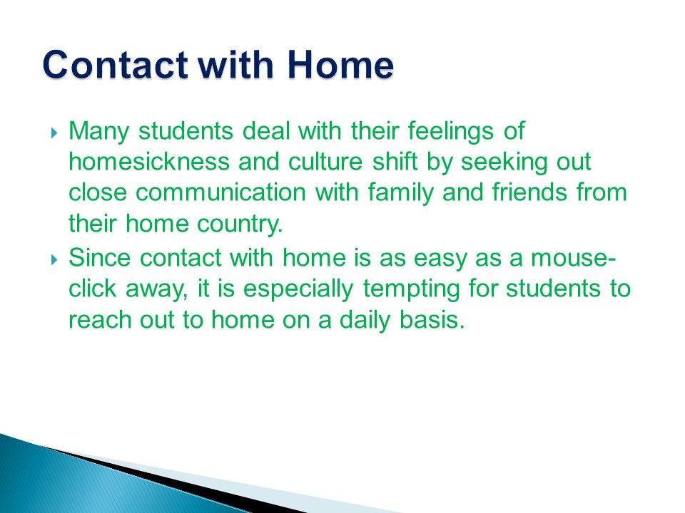  Many students deal with their feelings of homesickness and culture shift by seeking out close communication with family and friends from their home country.