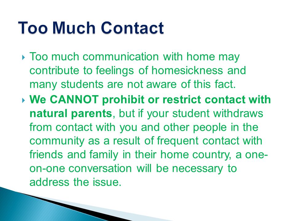  Too much communication with home may contribute to feelings of homesickness and many students are not aware of this fact.