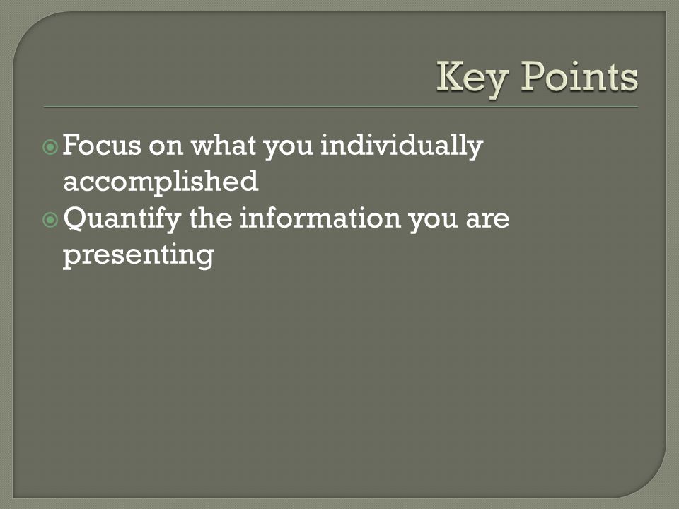  Focus on what you individually accomplished  Quantify the information you are presenting