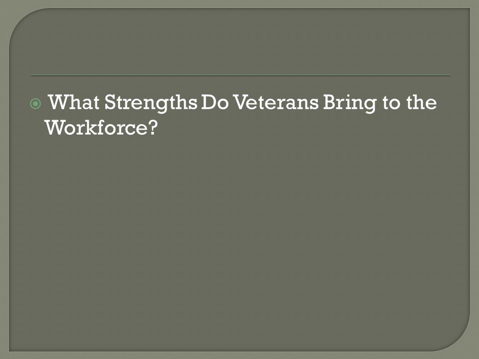  What Strengths Do Veterans Bring to the Workforce