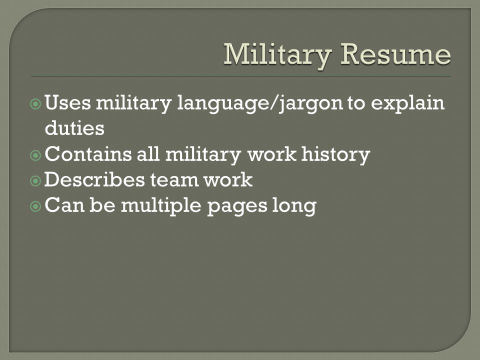  Uses military language/jargon to explain duties  Contains all military work history  Describes team work  Can be multiple pages long