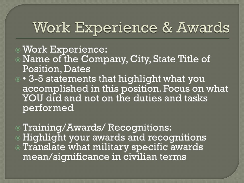  Work Experience:  Name of the Company, City, State Title of Position, Dates  3-5 statements that highlight what you accomplished in this position.