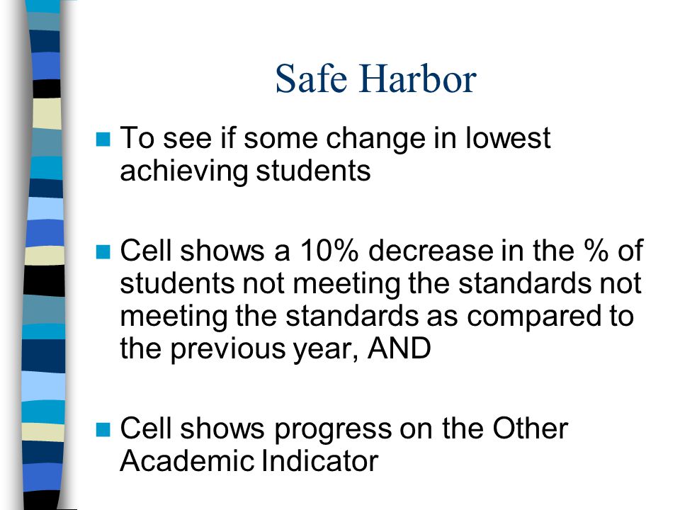 Safe Harbor To see if some change in lowest achieving students Cell shows a 10% decrease in the % of students not meeting the standards not meeting the standards as compared to the previous year, AND Cell shows progress on the Other Academic Indicator