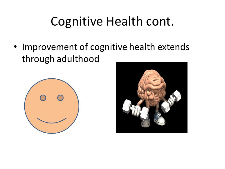 Cognitive Health cont. Improvement of cognitive health extends through adulthood