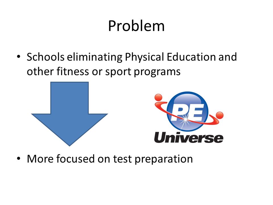 Problem Schools eliminating Physical Education and other fitness or sport programs More focused on test preparation