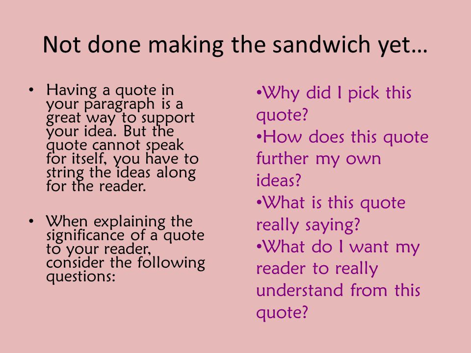 Not done making the sandwich yet… Having a quote in your paragraph is a great way to support your idea.