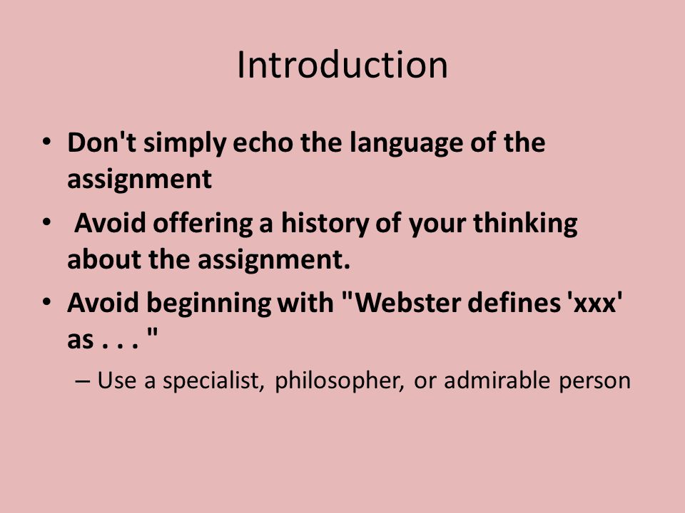 Introduction Don t simply echo the language of the assignment Avoid offering a history of your thinking about the assignment.