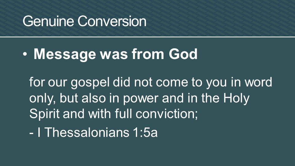 Genuine Conversion Message was from God for our gospel did not come to you in word only, but also in power and in the Holy Spirit and with full conviction; - I Thessalonians 1:5a