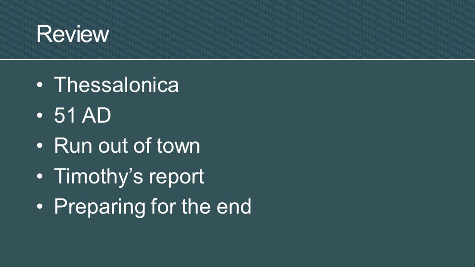 Review Thessalonica 51 AD Run out of town Timothy’s report Preparing for the end