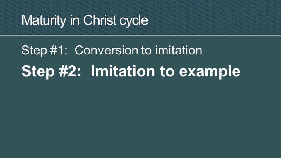 Maturity in Christ cycle Step #1: Conversion to imitation Step #2: Imitation to example