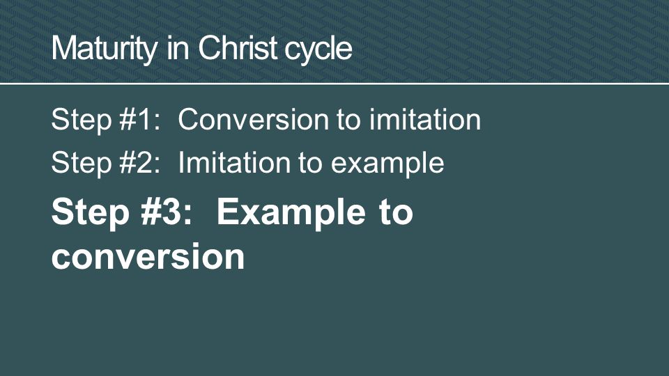 Maturity in Christ cycle Step #1: Conversion to imitation Step #2: Imitation to example Step #3: Example to conversion