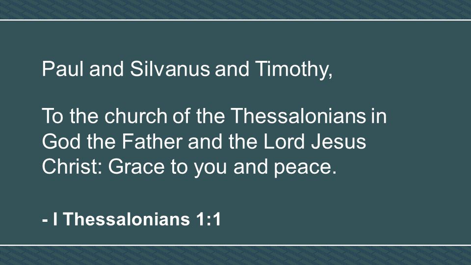 Paul and Silvanus and Timothy, To the church of the Thessalonians in God the Father and the Lord Jesus Christ: Grace to you and peace.