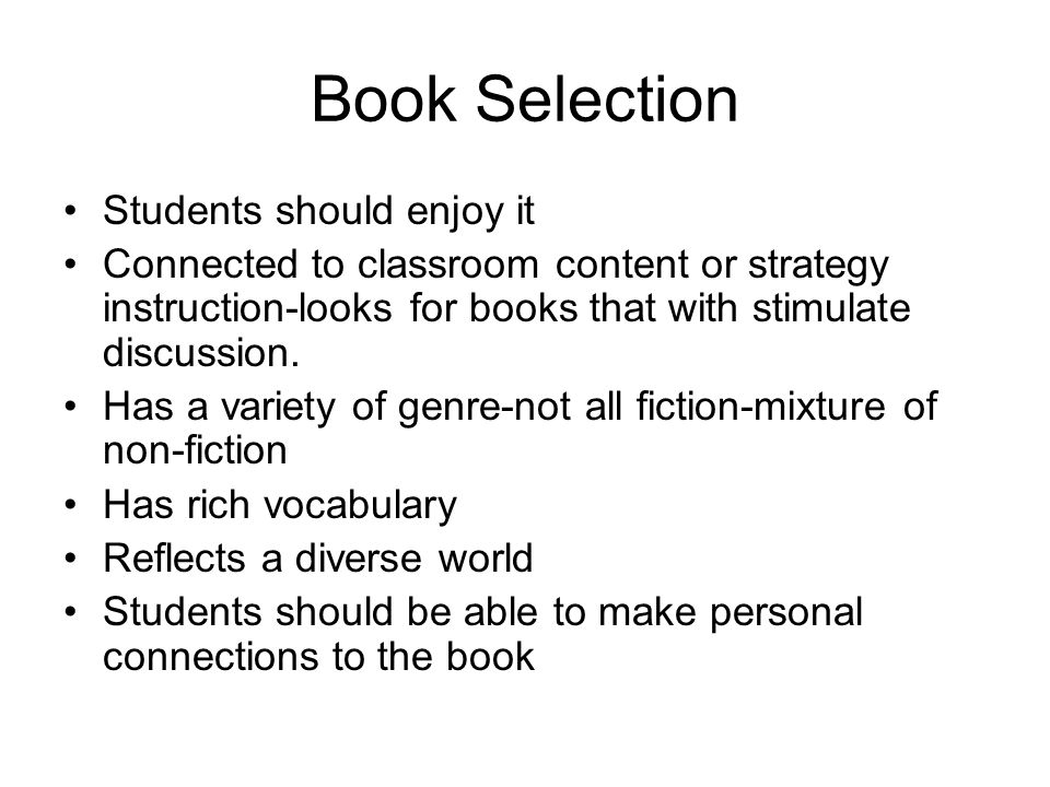 Book Selection Students should enjoy it Connected to classroom content or strategy instruction-looks for books that with stimulate discussion.