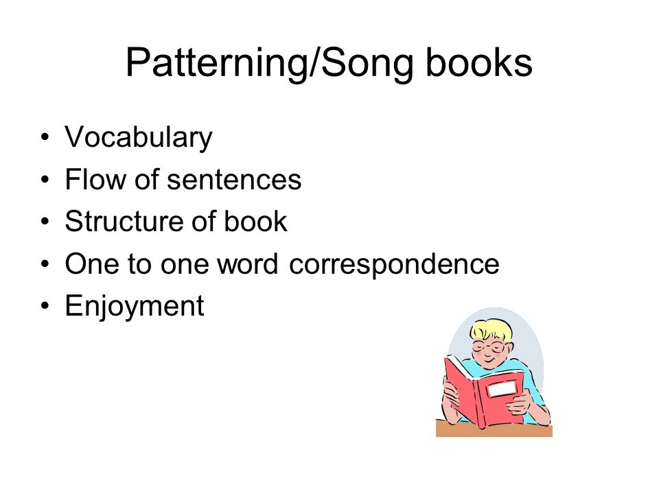 Patterning/Song books Vocabulary Flow of sentences Structure of book One to one word correspondence Enjoyment