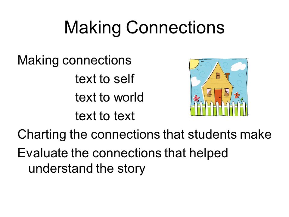 Making Connections Making connections text to self text to world text to text Charting the connections that students make Evaluate the connections that helped understand the story