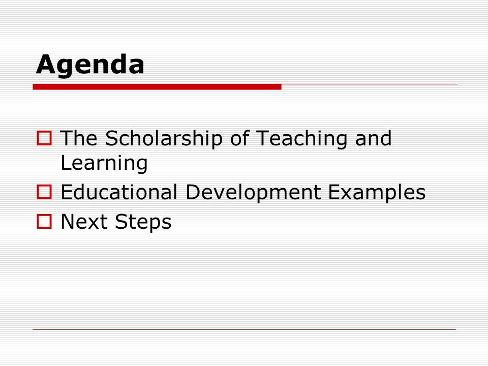 Agenda  The Scholarship of Teaching and Learning  Educational Development Examples  Next Steps