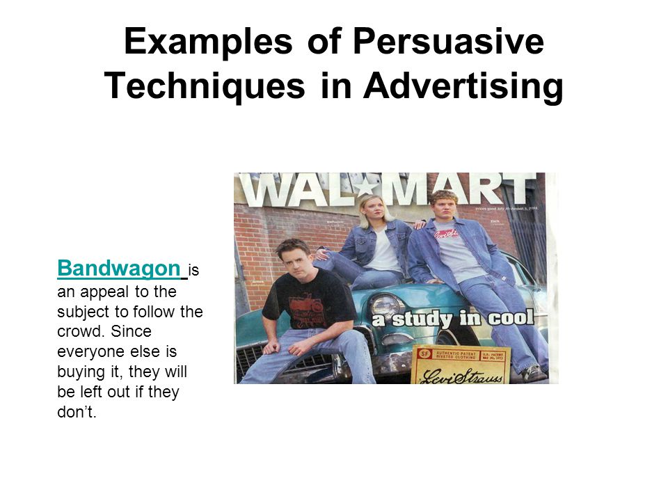 Examples of Persuasive Techniques in Advertising Bandwagon Bandwagon is an appeal to the subject to follow the crowd.