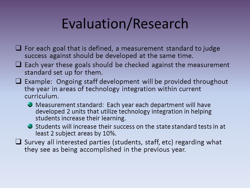 Evaluation/Research  For each goal that is defined, a measurement standard to judge success against should be developed at the same time.