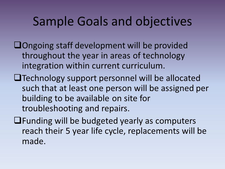 Sample Goals and objectives  Ongoing staff development will be provided throughout the year in areas of technology integration within current curriculum.