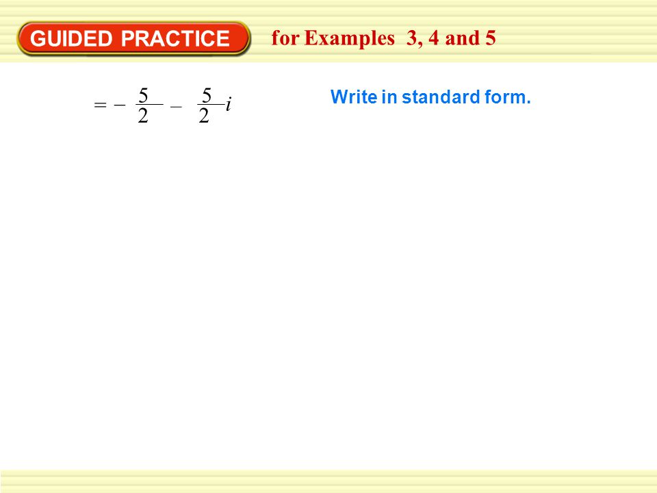 5 2 – =– 5 2 i Write in standard form. GUIDED PRACTICE for Examples 3, 4 and 5