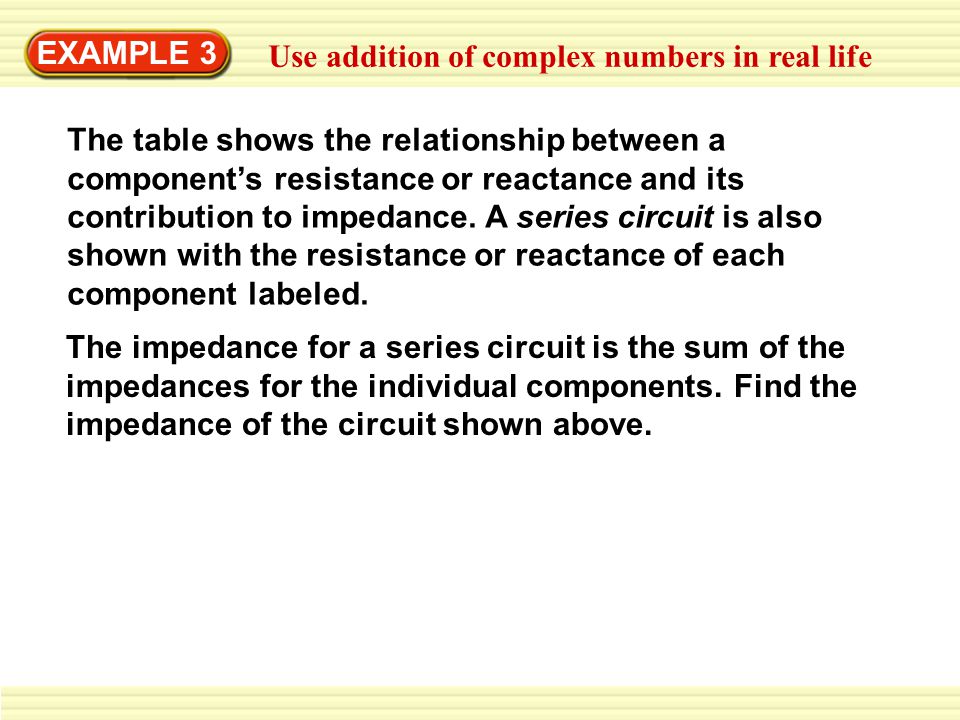 EXAMPLE 3 Use addition of complex numbers in real life The table shows the relationship between a component’s resistance or reactance and its contribution to impedance.