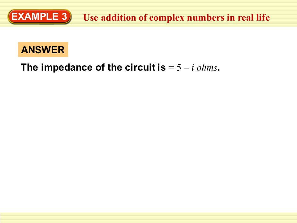 EXAMPLE 3 Use addition of complex numbers in real life The impedance of the circuit is = 5 – i ohms.