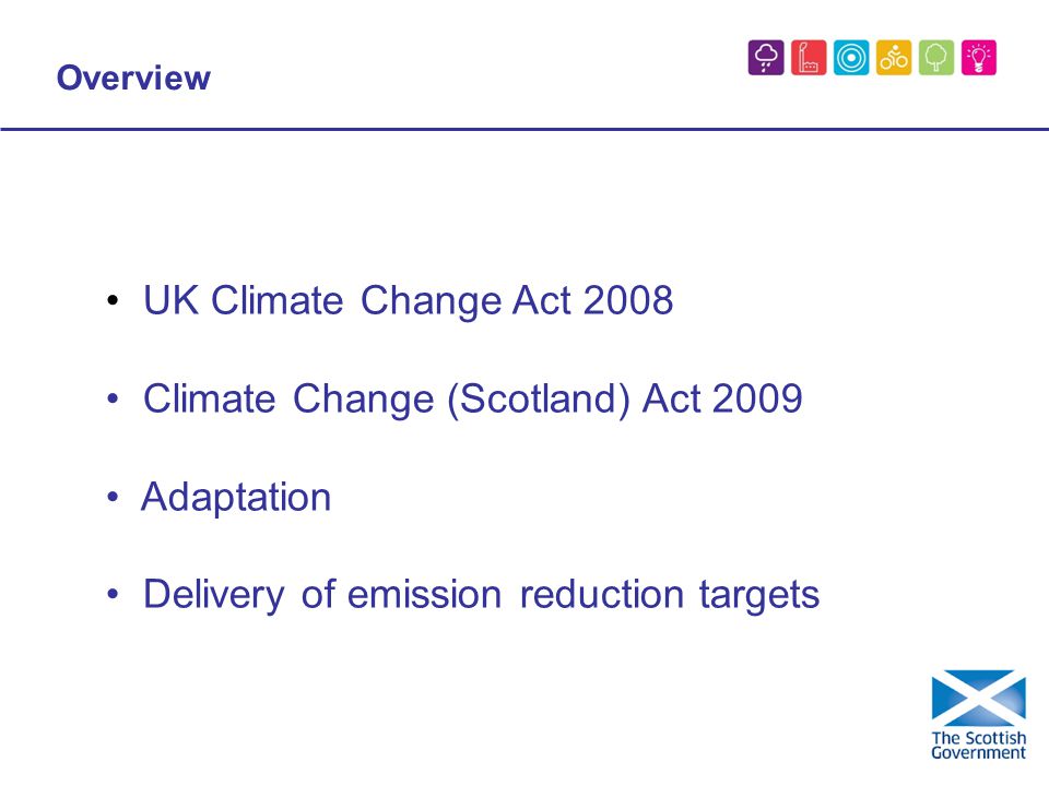 Overview UK Climate Change Act 2008 Climate Change (Scotland) Act 2009 Adaptation Delivery of emission reduction targets