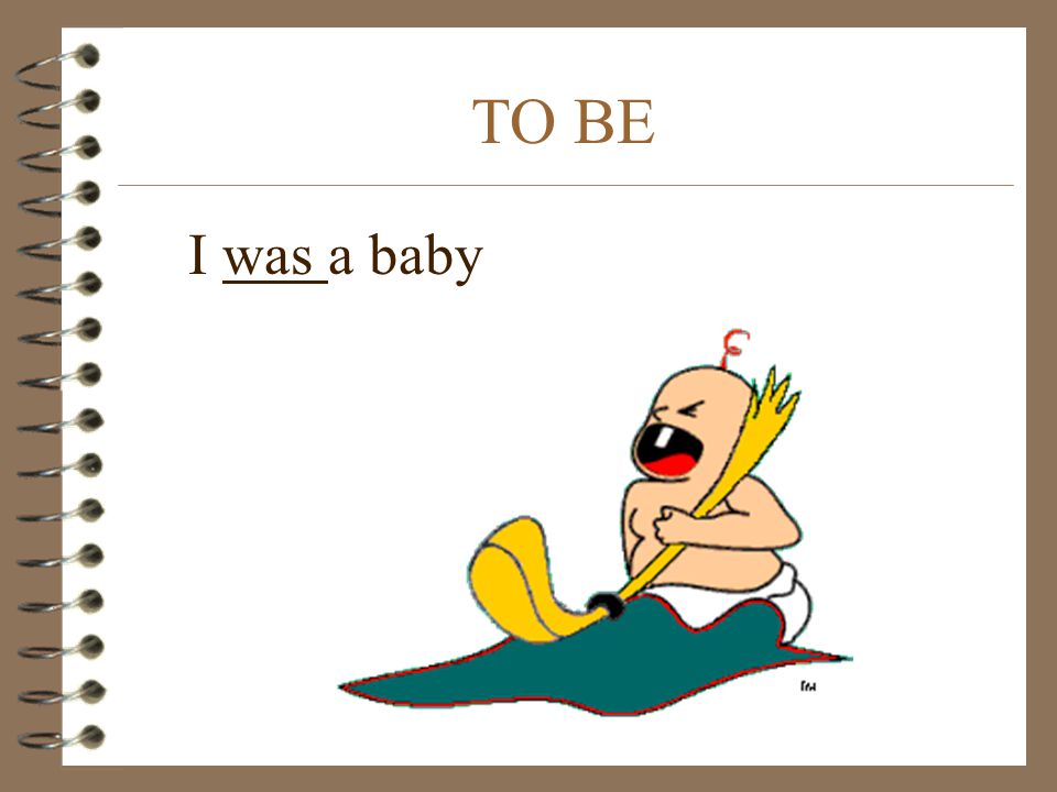 TO BE I was a baby