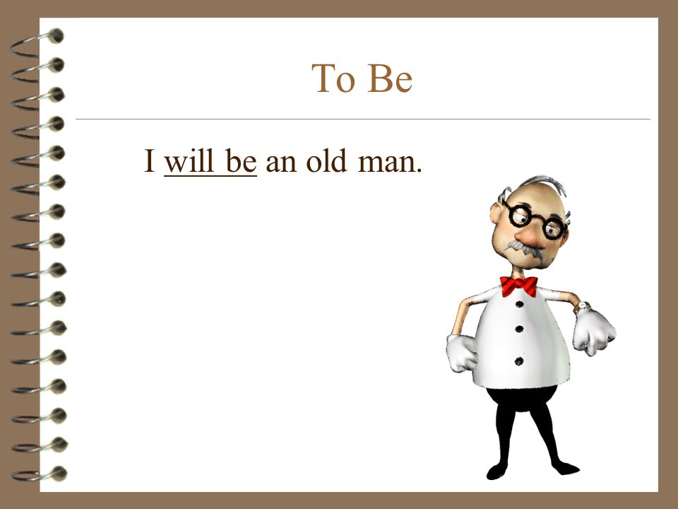 To Be I will be an old man.