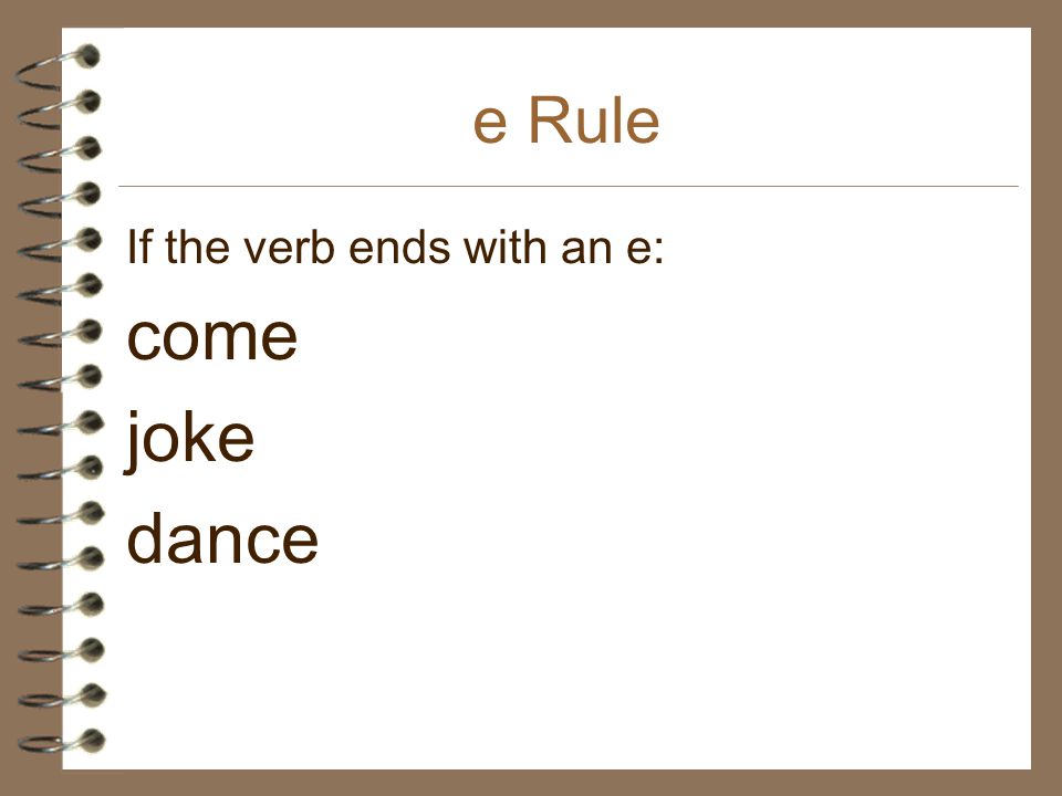 e Rule If the verb ends with an e: come joke dance