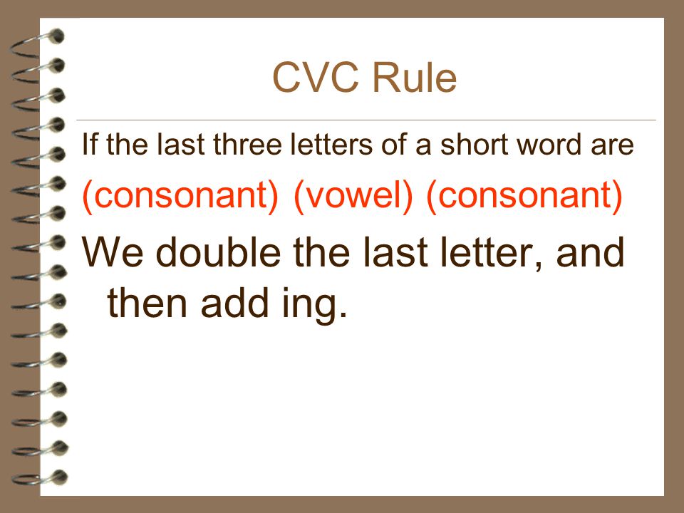 CVC Rule If the last three letters of a short word are (consonant) (vowel) (consonant) We double the last letter, and then add ing.