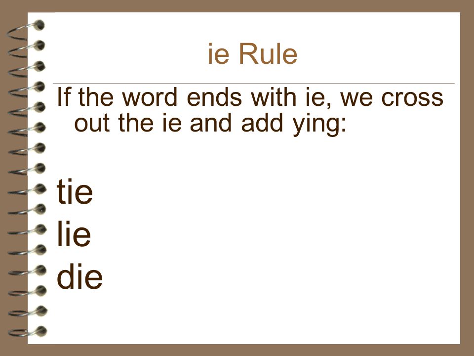 ie Rule If the word ends with ie, we cross out the ie and add ying: tie lie die