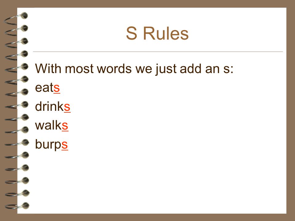 S Rules With most words we just add an s: eats drinks walks burps