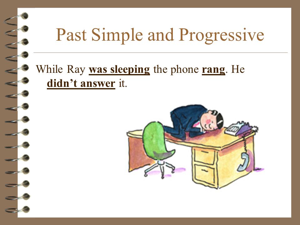 Past Simple and Progressive While Ray was sleeping the phone rang. He didn’t answer it.