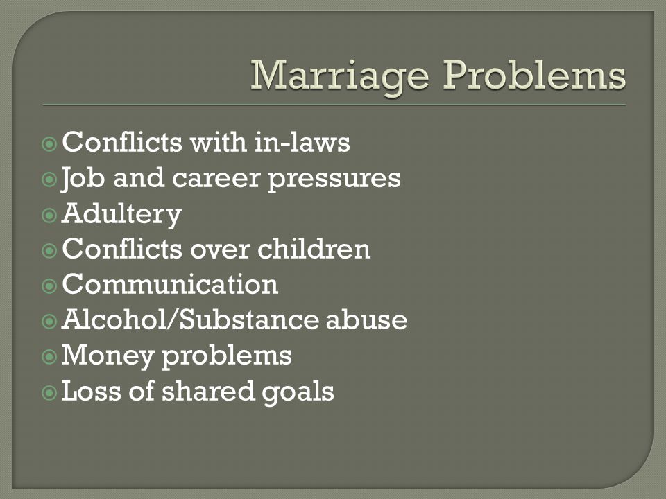  Conflicts with in-laws  Job and career pressures  Adultery  Conflicts over children  Communication  Alcohol/Substance abuse  Money problems  Loss of shared goals