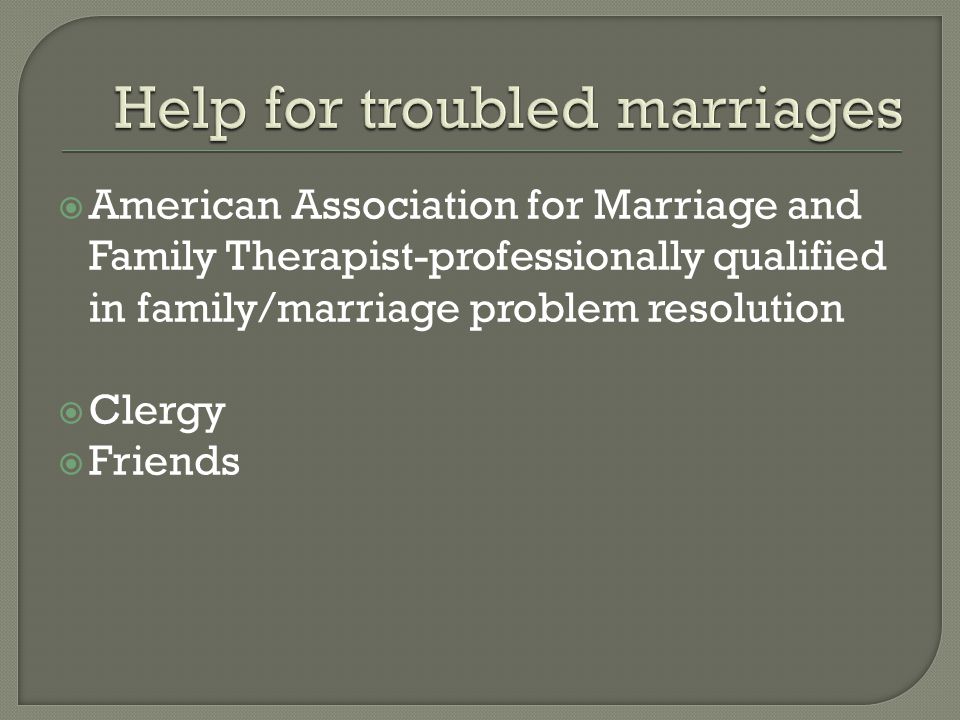  American Association for Marriage and Family Therapist-professionally qualified in family/marriage problem resolution  Clergy  Friends